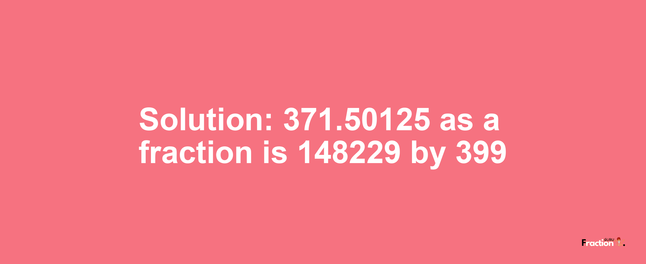 Solution:371.50125 as a fraction is 148229/399